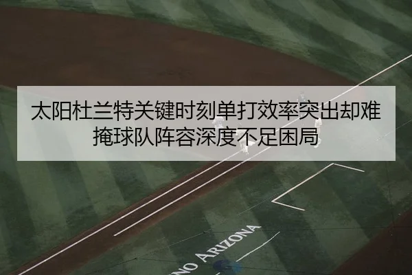 太阳杜兰特关键时刻单打效率突出却难掩球队阵容深度不足困局