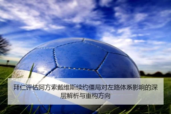 拜仁评估阿方索戴维斯续约僵局对左路体系影响的深层解析与重构方向
